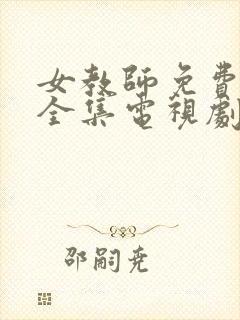 女教师免费观看全集电视剧