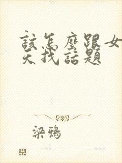 该怎么跟女生聊天找话题