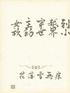 女主穿越到很开放的世界小说