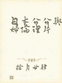 日本公公与儿媳妇伦理片