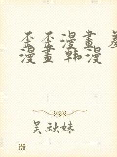 歪歪漫画 羞羞漫画 韩漫