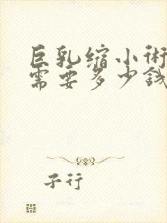 巨乳缩小术大概需要多少钱