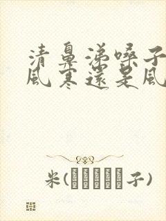 清鼻涕嗓子疼是风寒还是风热