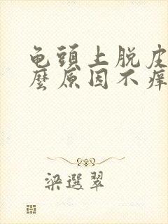 龟头上脱皮是什么原因不痒