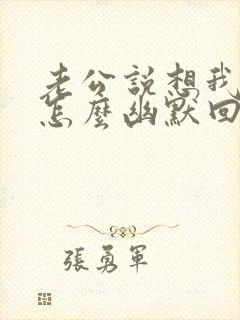 老公说想我了我怎么幽默回复撩他