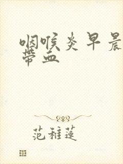 咽喉炎早晨痰中带血