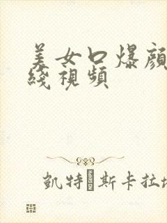 美女口爆颜射在线视频