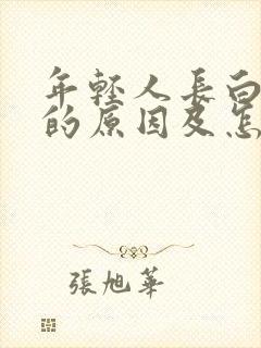 年轻人长白头发的原因及怎样补救