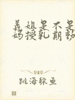 义姐是不是良妈妈授乳期动漫