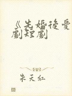 《先婚后爱》网剧短剧