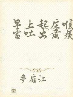 早上起床喉咙深处吐出黄痰