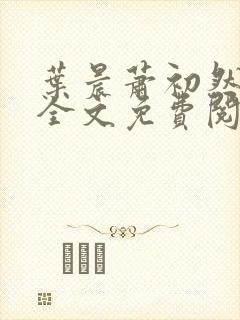 叶晨萧初然小说全文免费阅读最新章节