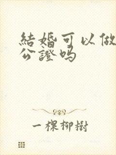 结婚可以做财产公证吗