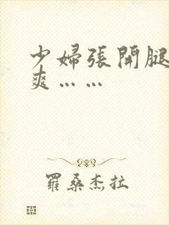 少妇张开腿让我爽……