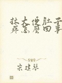 拉大便肚子特别疼怎么回事