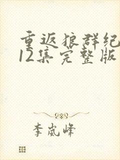 重返狼群纪录片12集完整版在线观看