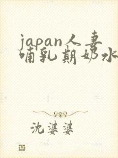 japan人妻哺乳期奶水