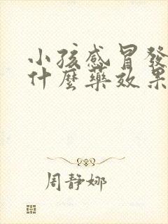 小孩感冒发烧吃什么药效果最好