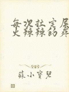 每次拉完屎肛门火辣辣的疼