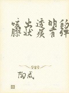 咳出透明的果冻胶状痰有弹性