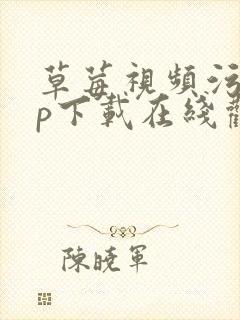 草莓视频污app下载在线观看