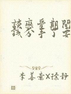 谈恋爱期间用的钱分手了要还么