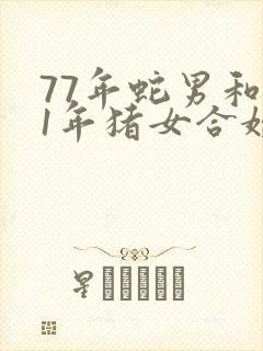 77年蛇男和71年猪女合婚吗