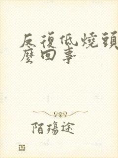 反复低烧头疼怎么回事