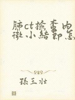 肺ct检查内有微小结节怎么办