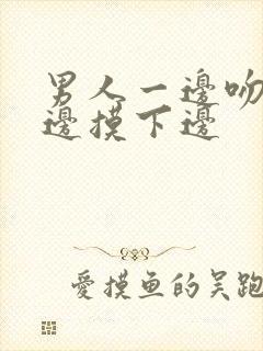 男人一边吻胸一边摸下边