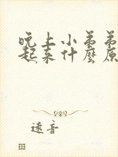 晚上小弟弟硬不起来什么原因