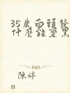 35岁白头发吃什么能变黑