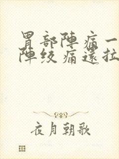 胃部阵痛一阵一阵绞痛还拉稀