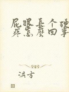 屁眼长个硬疙瘩疼怎么回事