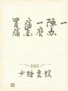 胃痛一阵一阵的痛怎么办