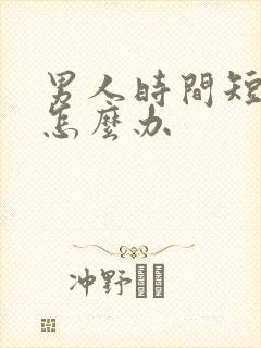 男人时间短早射怎么办