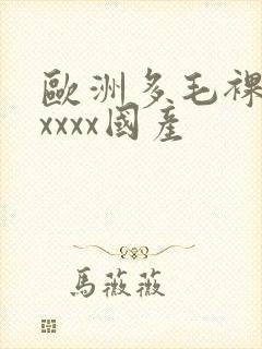 欧洲多毛裸体xxxxx国产