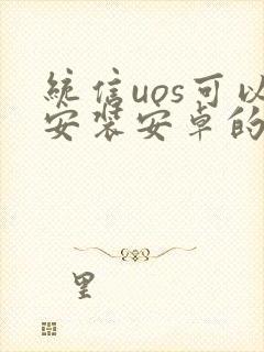 统信uos可以安装安卓的app吗