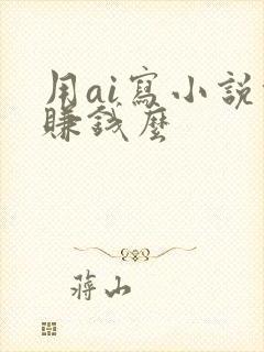 用ai写小说能赚钱么