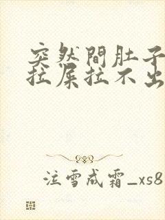 突然间肚子疼想拉屎拉不出来怎么回事