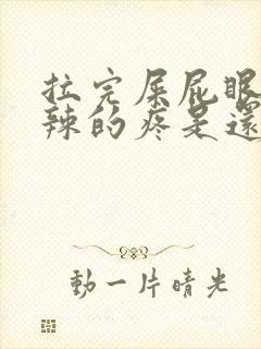 拉完屎屁眼火辣辣的疼是还带血