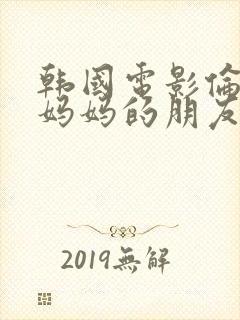 韩国电影伦理片妈妈的朋友