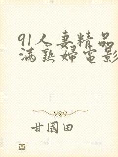 91人妻精品丰满熟妇电影