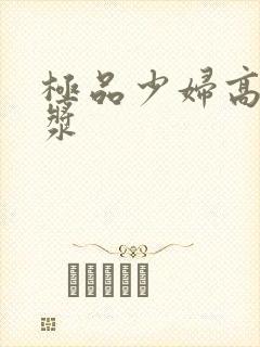 极品少妇高潮白浆