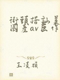 街头搭讪美女,国产av巨作