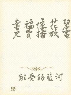 幸福像花儿全部免费播放电视剧高清