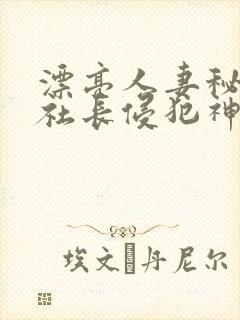 漂亮人妻秘书被社长侵犯神官奈