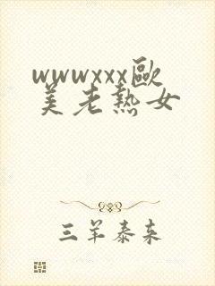 wwwxxx欧美老热女