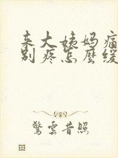 来大姨妈痛经特别疼怎么缓解