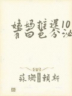 姨妈推迟10天有白色分泌物